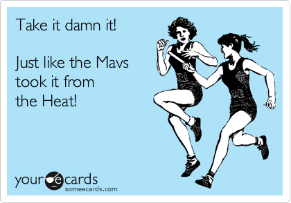Take it damn it!

Just like the Mavs 
took it from
the Heat!