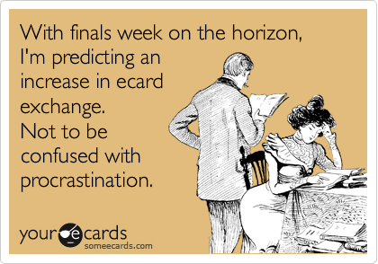 With finals week on the horizon, I'm predicting an
increase in ecard
exchange.
Not to be
confused with 
procrastination.