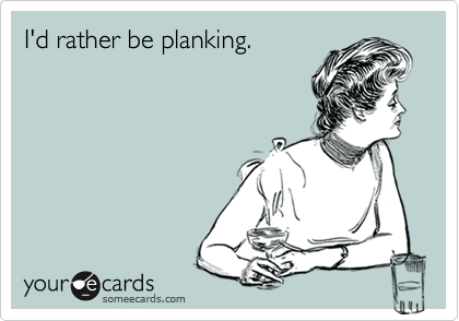 I'd rather be planking.