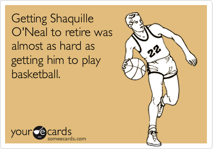 Getting Shaquille
O'Neal to retire was
almost as hard as
getting him to play
basketball.