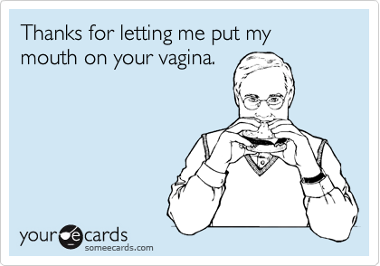 Thanks for letting me put my mouth on your vagina. | Thanks Ecard