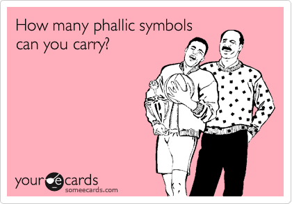 How many phallic symbols
can you carry? 