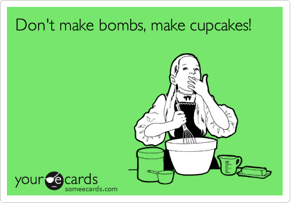 Don't make bombs, make cupcakes!
