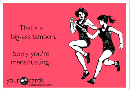     

      That's a 
  big-ass tampon.

   Sorry you're  
  menstruating.