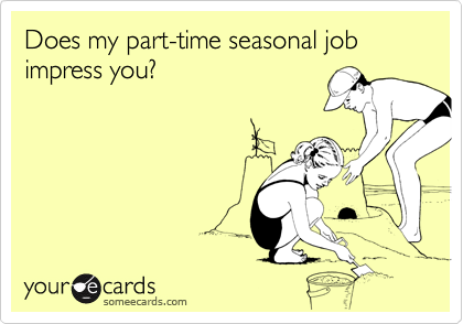 Does my part-time seasonal job impress you? 
