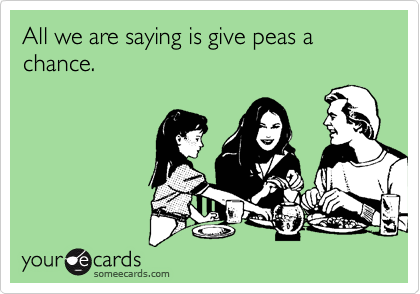 All we are saying is give peas a chance.