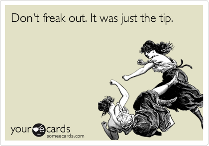 Don't freak out. It was just the tip. 
