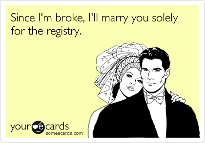 Since I'm broke, I'll marry you solely for the registry. 