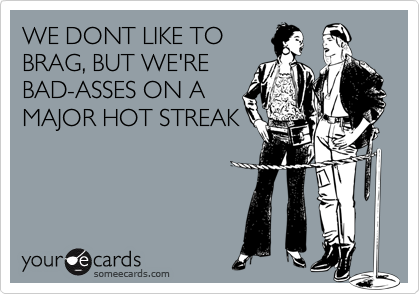 We're on a hot streak 