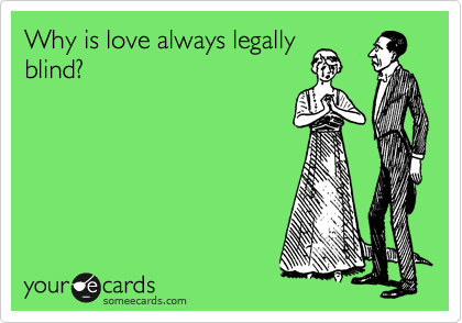 Why is love always legally 
blind?