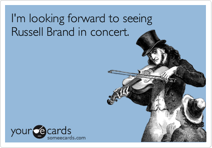 I'm looking forward to seeing
Russell Brand in concert.