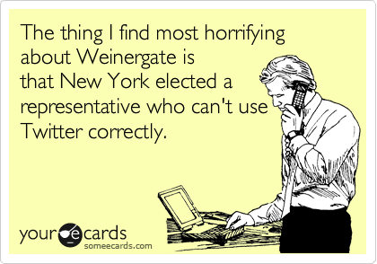 The thing I find most horrifying about Weinergate is
that New York elected a
representative who can't use Twitter correctly.
