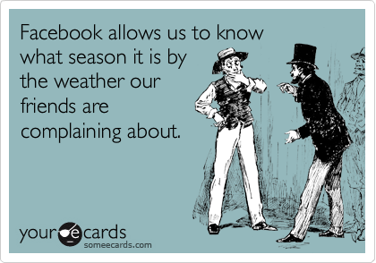 Facebook allows us to know
what season it is by
the weather our
friends are
complaining about.
