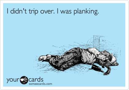 I didn't trip over. I was planking.