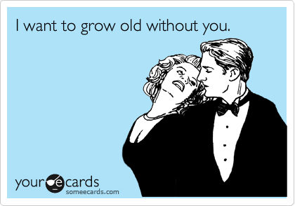 I want to grow old without you.