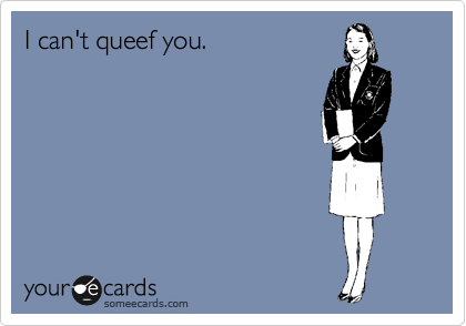 I can't queef you.