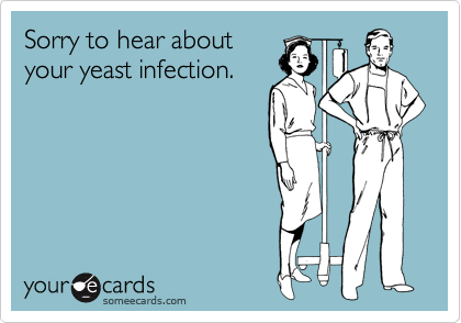 Sorry to hear about
your yeast infection. 