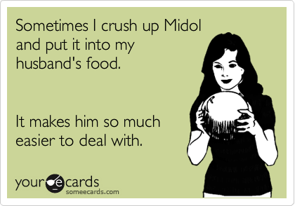 Sometimes I crush up Midol
and put it into my 
husband's food.


It makes him so much
easier to deal with.