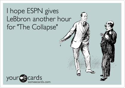 I hope ESPN gives
LeBbron another hour
for "The Collapse"