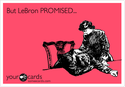But LeBron PROMISED...