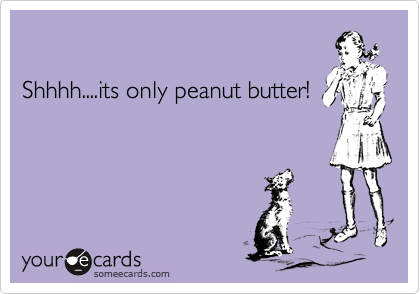 

Shhhh....its only peanut butter!