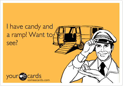

I have candy and
a ramp! Want to
see?