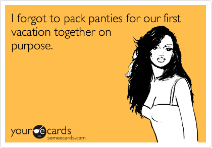 I forgot to pack panties for our first vacation together on
purpose.