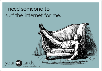 I need someone to
surf the internet for me.