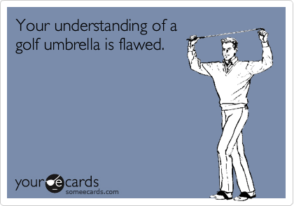 Your understanding of a
golf umbrella is flawed.