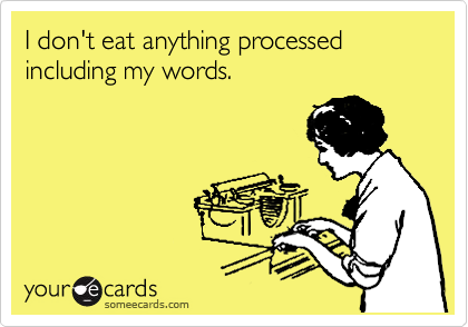 I don't eat anything processed including my words.