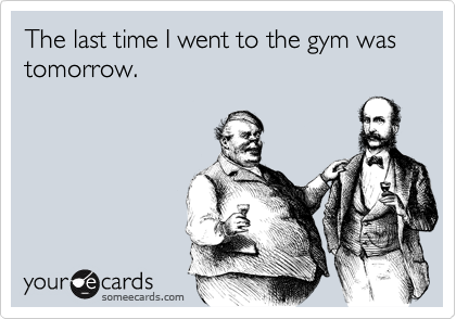 The Last Time I Went To The Gym Was Tomorrow Confession Ecard