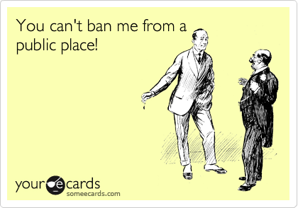 You can't ban me from a
public place!
