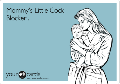 Mommy's Little Cock 
Blocker .