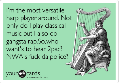 I'm the most versatile 
harp player around. Not
only do I play classical
music but I also do
gangsta rap.So,who
want's to hear 2pac?  
NWA's fuck da police? 