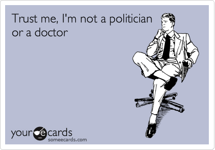 Trust me, I'm not a politician
or a doctor