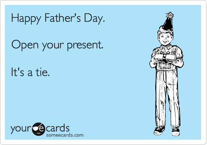 Happy Father's Day.

Open your present.

It's a tie.