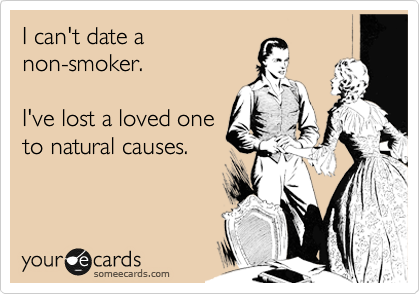 I can't date a
non-smoker.

I've lost a loved one
to natural causes.
