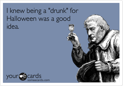 I knew being a "drunk" for
Halloween was a good
idea.