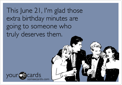 This June 21, I'm glad those 
extra birthday minutes are 
going to someone who 
truly deserves them.