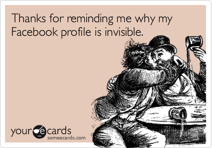 Thanks for reminding me why my Facebook profile is invisible.