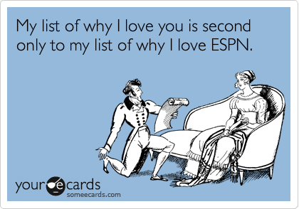 My list of why I love you is second only to my list of why I love ESPN.