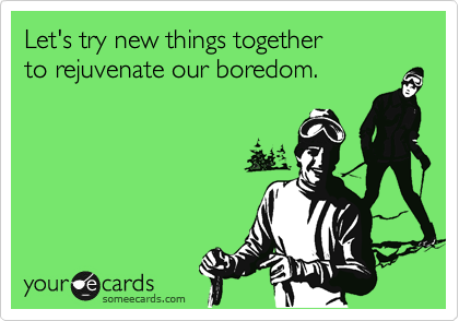 Let S Try New Things Together To Rejuvenate Our Boredom Flirting Ecard