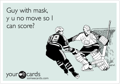 Guy with mask,
y u no move so I
can score?