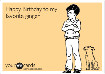 Happy Birthday to my
favorite ginger.
