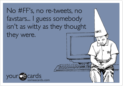 No %23FF's, no re-tweets, no
favstars... I guess somebody
isn't as witty as they thought
they were. 