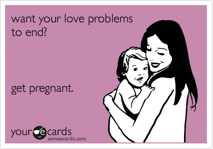 want your love problems
to end?     



get pregnant.