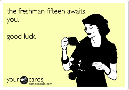 the freshman fifteen awaits
you.

good luck. 