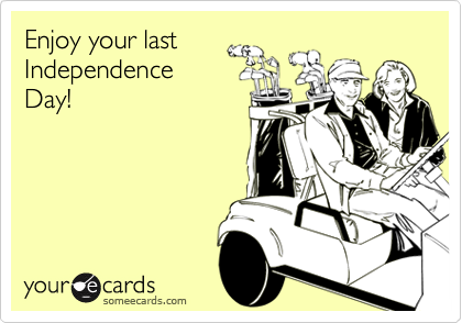Enjoy your last
Independence
Day!