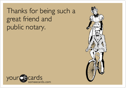 Thanks for being such a
great friend and 
public notary.