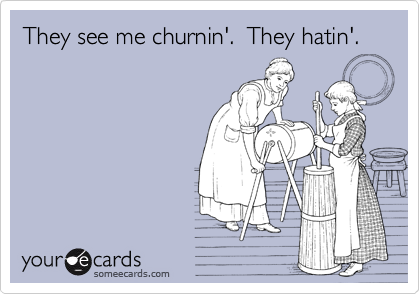 They see me churnin'.  They hatin'.